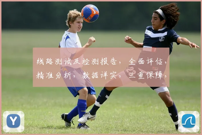 线路测试及检测报告，全面评估，精准分析，数据详实，三重保障，确保安全可靠。