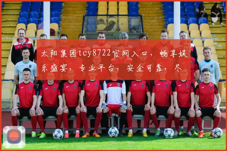 太阳集团tcy8722官网入口，畅享娱乐盛宴，专业平台，安全可靠，尽在指尖。