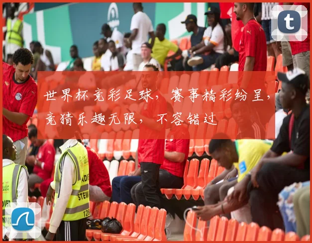世界杯竞彩足球，赛事精彩纷呈，竞猜乐趣无限，不容错过