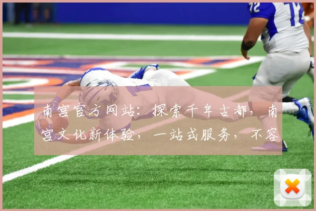 南宫官方网站：探索千年古都，南宫文化新体验，一站式服务，不容错过，尽在南宫