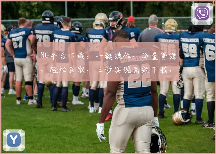 NG平台下载，一键操作，海量资源，轻松获取，三步实现高效下载，助力学习娱乐