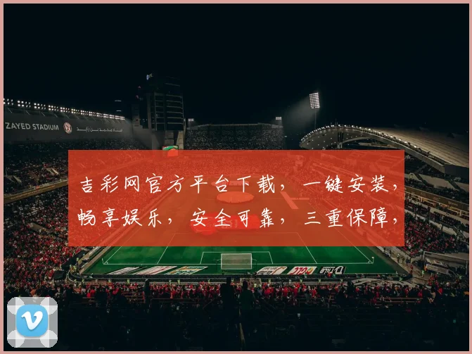 吉彩网官方平台下载，一键安装，畅享娱乐，安全可靠，三重保障，不容错过，立即下载