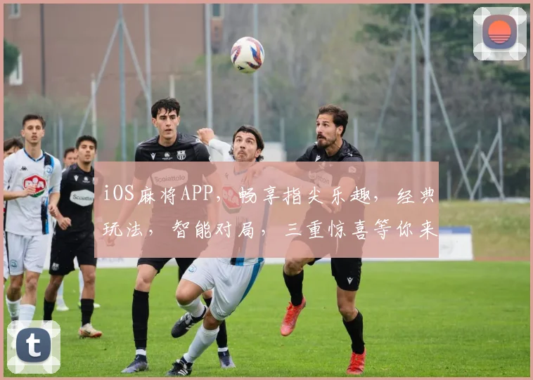 iOS麻将APP，畅享指尖乐趣，经典玩法，智能对局，三重惊喜等你来逗牌逗乐
