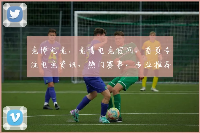 竞博电竞，竞博电竞官网，首页专注电竞资讯，热门赛事，专业推荐，一网打尽