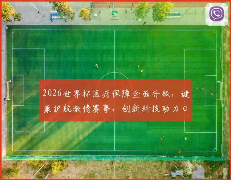 2026世界杯医疗保障全面升级，健康护航激情赛事，创新科技助力 commas
