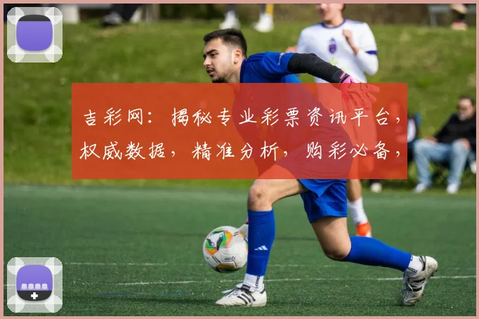 吉彩网：揭秘专业彩票资讯平台，权威数据，精准分析，购彩必备，助力您赢取大奖