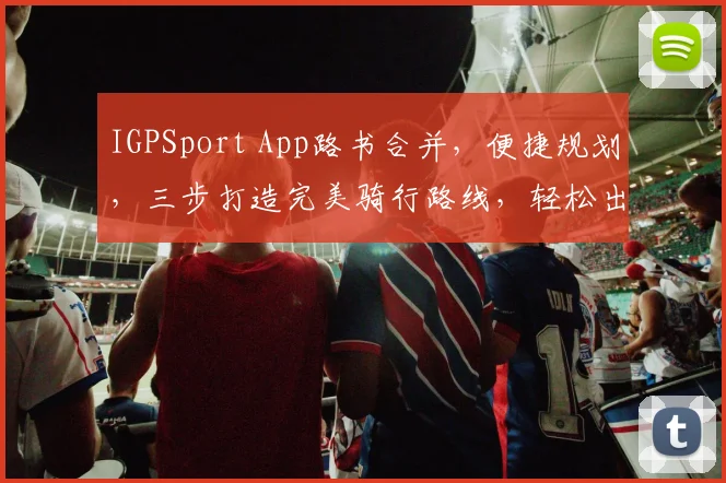 IGPSport App路书合并，便捷规划，三步打造完美骑行路线，轻松出行